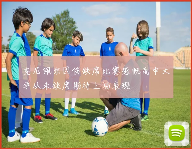 克尼佩尔因伤缺席比赛感慨高中大学从未缺席期待上场表现