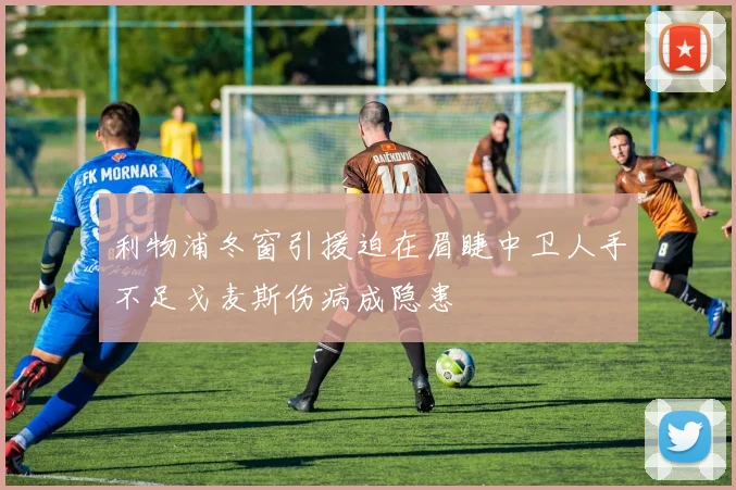 利物浦冬窗引援迫在眉睫中卫人手不足戈麦斯伤病成隐患