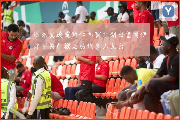 法尔克透露拜仁冬窗计划出售博伊并不再引援后防线多人复出