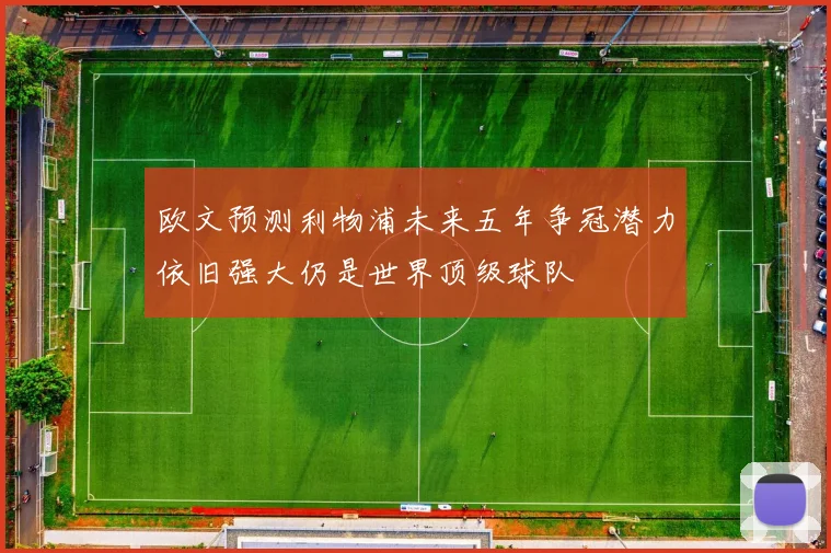 欧文预测利物浦未来五年争冠潜力依旧强大仍是世界顶级球队