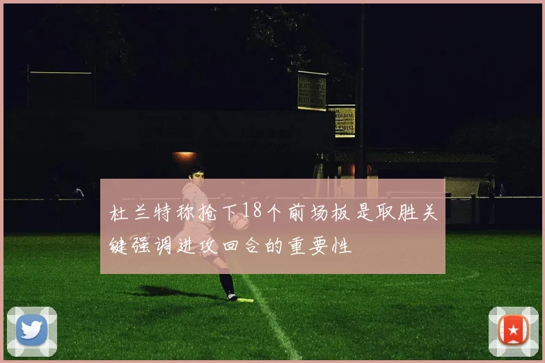 杜兰特称抢下18个前场板是取胜关键强调进攻回合的重要性