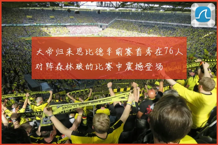大帝归来恩比德季前赛首秀在76人对阵森林狼的比赛中震撼登场